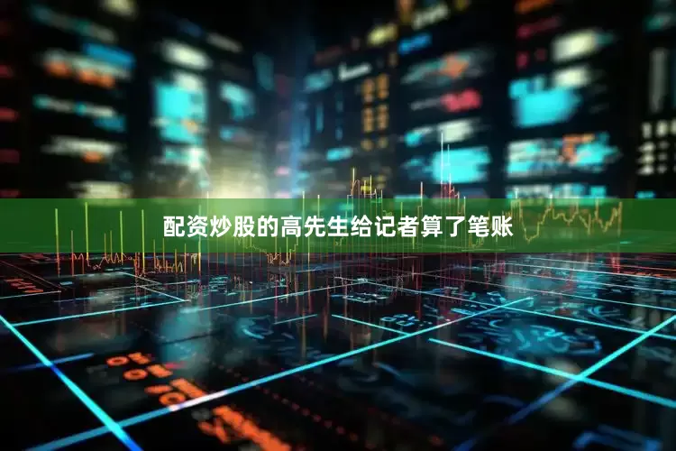 配资炒股的　　高先生给记者算了笔账