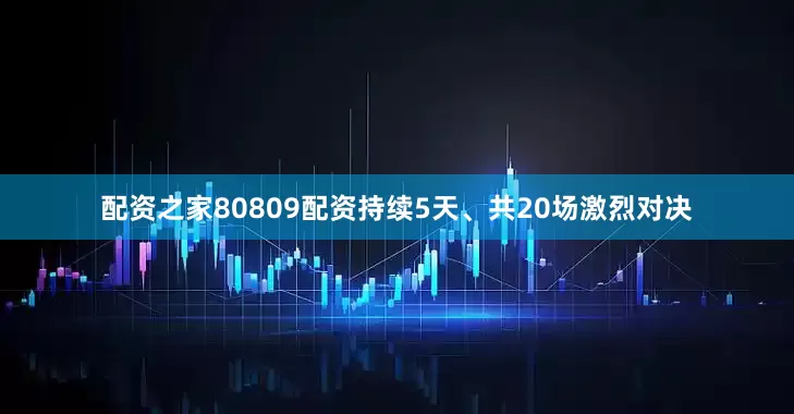 配资之家80809配资持续5天、共20场激烈对决