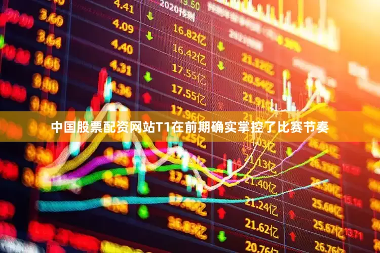 中国股票配资网站T1在前期确实掌控了比赛节奏
