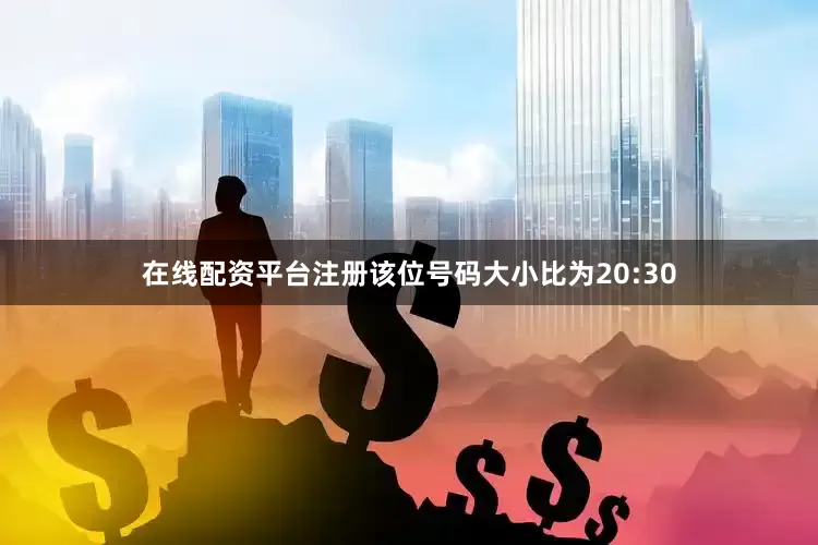 在线配资平台注册该位号码大小比为20:30
