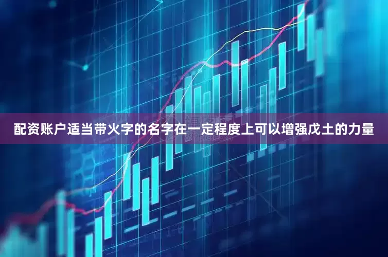 配资账户适当带火字的名字在一定程度上可以增强戊土的力量