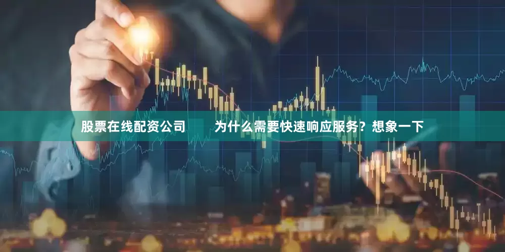 股票在线配资公司        为什么需要快速响应服务？想象一下