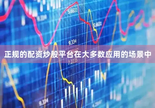 正规的配资炒股平台在大多数应用的场景中