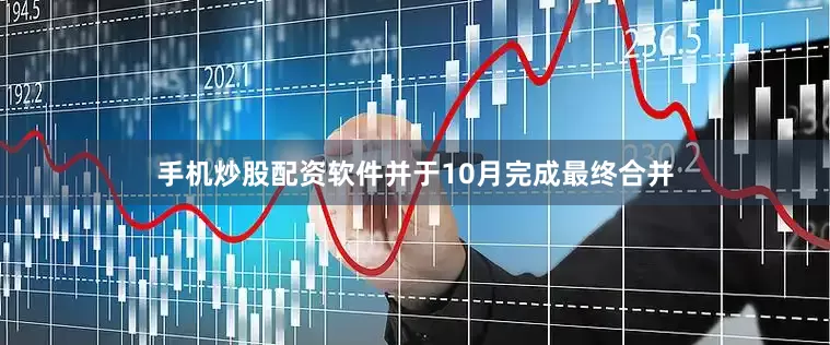 手机炒股配资软件并于10月完成最终合并